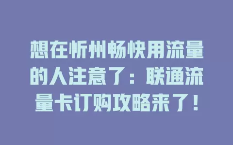 想在忻州畅快用流量的人注意了：联通流量卡订购攻略来了！