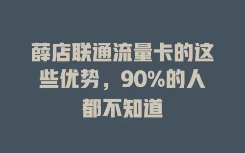 薛店联通流量卡的这些优势，90%的人都不知道