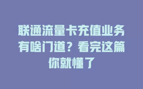 联通流量卡充值业务有啥门道？看完这篇你就懂了