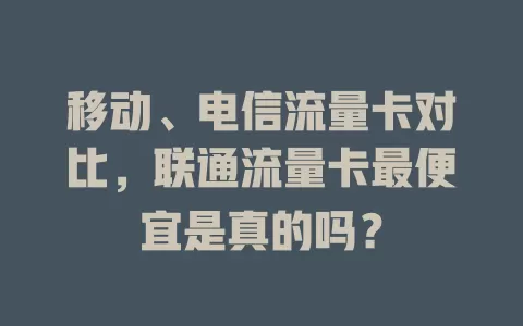 移动、电信流量卡对比，联通流量卡最便宜是真的吗？