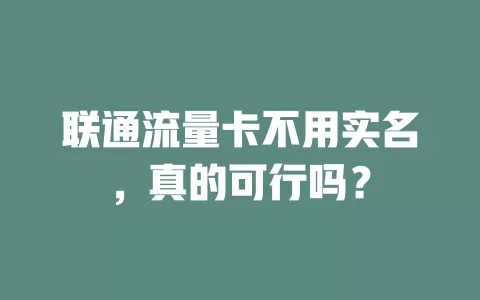 联通流量卡不用实名，真的可行吗？