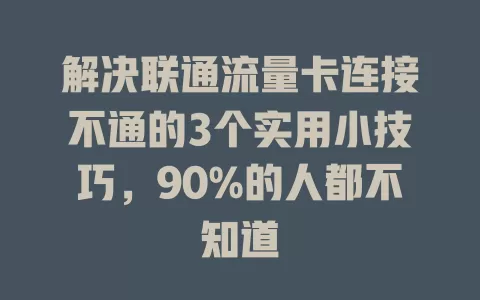 解决联通流量卡连接不通的3个实用小技巧，90%的人都不知道