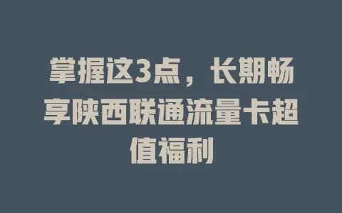 掌握这3点，长期畅享陕西联通流量卡超值福利