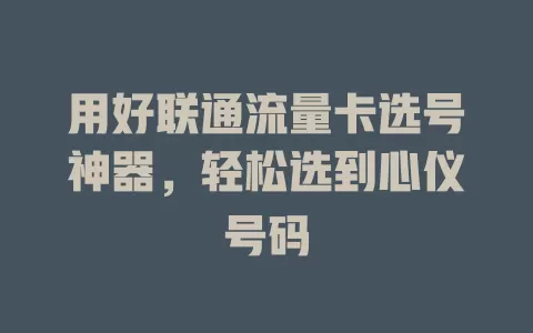 用好联通流量卡选号神器，轻松选到心仪号码