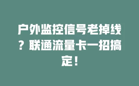户外监控信号老掉线？联通流量卡一招搞定！