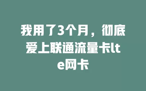 我用了3个月，彻底爱上联通流量卡lte网卡