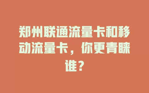 郑州联通流量卡和移动流量卡，你更青睐谁？