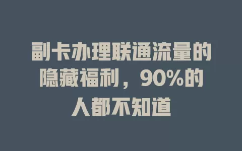 副卡办理联通流量的隐藏福利，90%的人都不知道