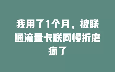 我用了1个月，被联通流量卡联网慢折磨疯了