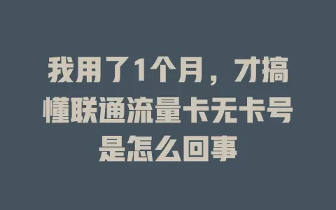 我用了1个月，才搞懂联通流量卡无卡号是怎么回事