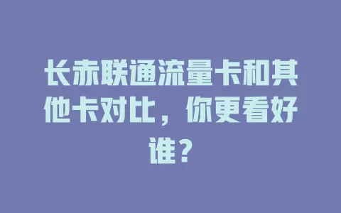 长赤联通流量卡和其他卡对比，你更看好谁？
