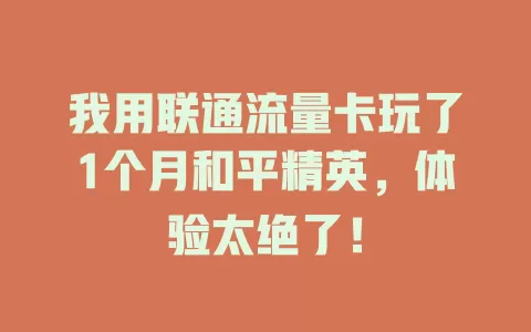 我用联通流量卡玩了1个月和平精英，体验太绝了！