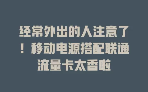 经常外出的人注意了！移动电源搭配联通流量卡太香啦