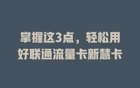 掌握这3点，轻松用好联通流量卡新慧卡