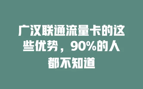 广汉联通流量卡的这些优势，90%的人都不知道