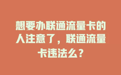 想要办联通流量卡的人注意了，联通流量卡违法么？