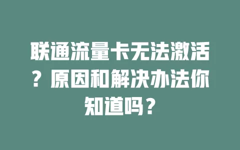 联通流量卡无法激活？原因和解决办法你知道吗？