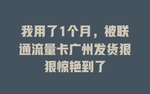 我用了1个月，被联通流量卡广州发货狠狠惊艳到了
