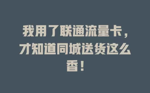 我用了联通流量卡，才知道同城送货这么香！