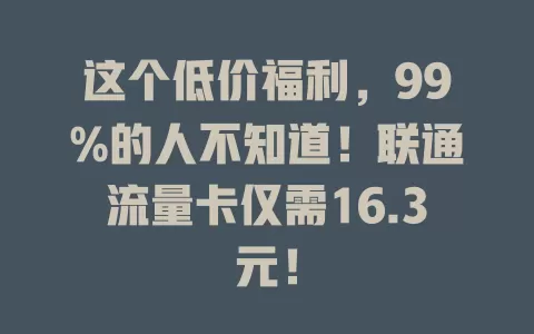 这个低价福利，99%的人不知道！联通流量卡仅需16.3元！