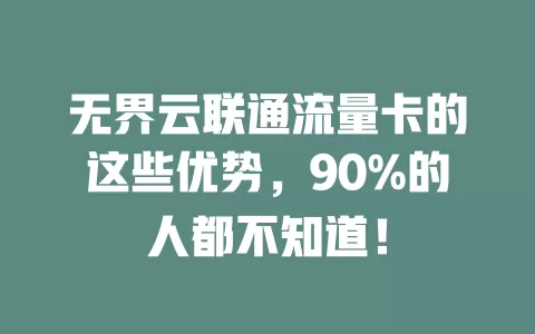 无界云联通流量卡的这些优势，90%的人都不知道！