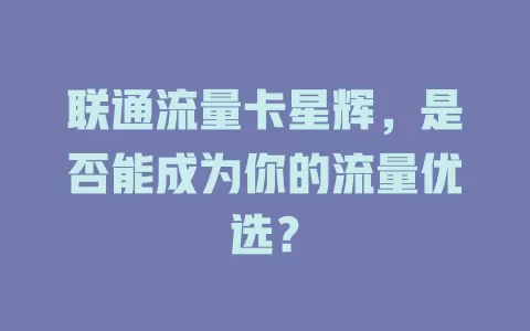联通流量卡星辉，是否能成为你的流量优选？