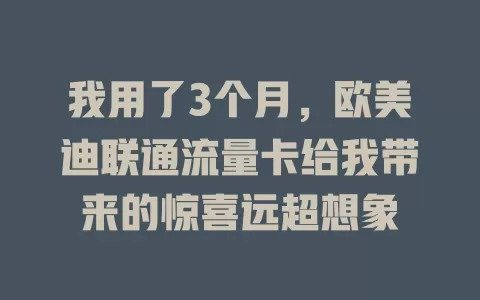 我用了3个月，欧美迪联通流量卡给我带来的惊喜远超想象