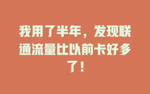 我用了半年，发现联通流量比以前卡好多了！
