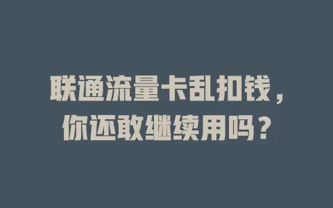 联通流量卡乱扣钱，你还敢继续用吗？