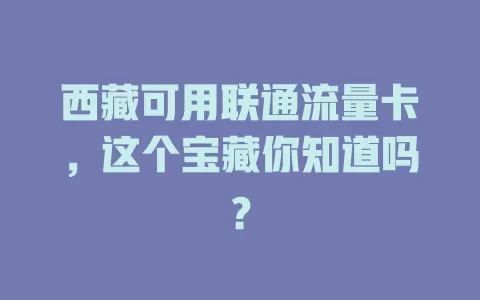 西藏可用联通流量卡，这个宝藏你知道吗？