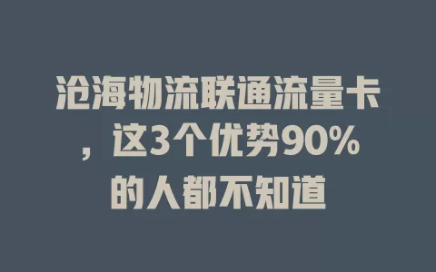 沧海物流联通流量卡，这3个优势90%的人都不知道
