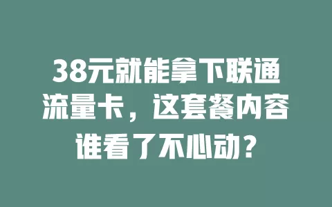 38元就能拿下联通流量卡，这套餐内容谁看了不心动？