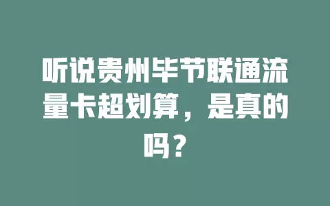 听说贵州毕节联通流量卡超划算，是真的吗？