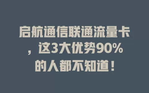 启航通信联通流量卡，这3大优势90%的人都不知道！