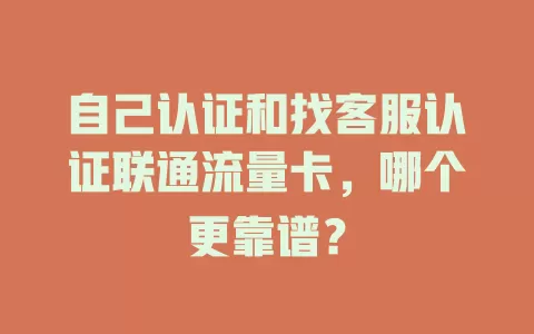自己认证和找客服认证联通流量卡，哪个更靠谱？