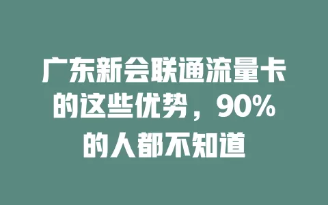 广东新会联通流量卡的这些优势，90%的人都不知道