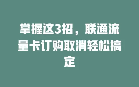 掌握这3招，联通流量卡订购取消轻松搞定