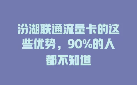 汾湖联通流量卡的这些优势，90%的人都不知道