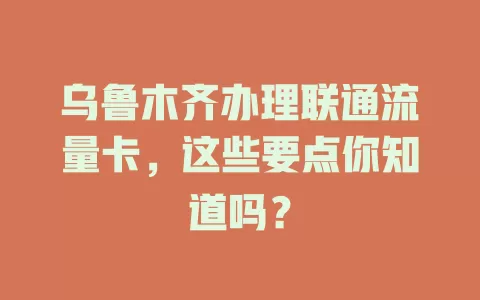 乌鲁木齐办理联通流量卡，这些要点你知道吗？