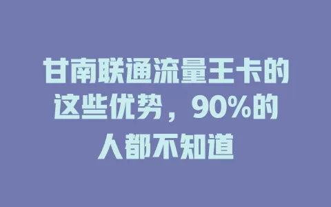 甘南联通流量王卡的这些优势，90%的人都不知道