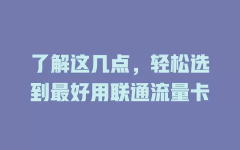 了解这几点，轻松选到最好用联通流量卡