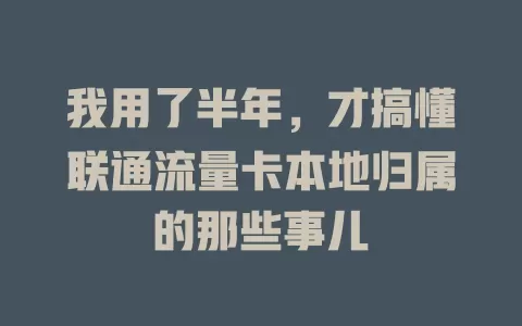 我用了半年，才搞懂联通流量卡本地归属的那些事儿
