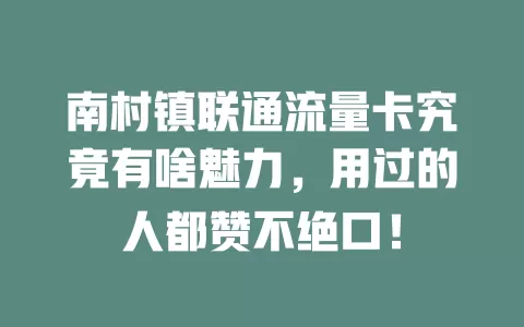 南村镇联通流量卡究竟有啥魅力，用过的人都赞不绝口！