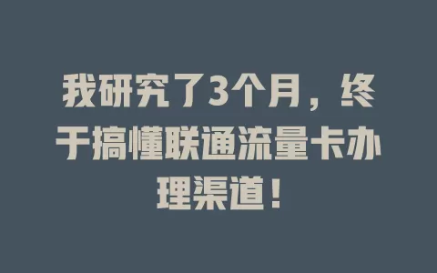 我研究了3个月，终于搞懂联通流量卡办理渠道！