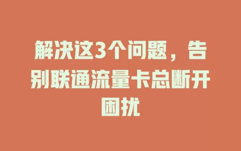 解决这3个问题，告别联通流量卡总断开困扰