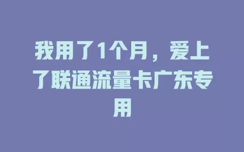 我用了1个月，爱上了联通流量卡广东专用
