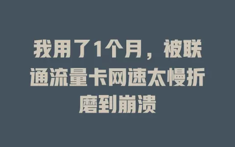 我用了1个月，被联通流量卡网速太慢折磨到崩溃