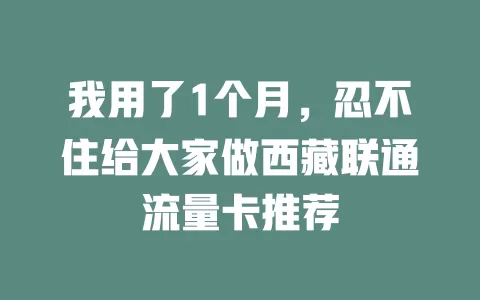 我用了1个月，忍不住给大家做西藏联通流量卡推荐