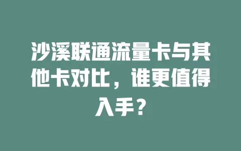 沙溪联通流量卡与其他卡对比，谁更值得入手？