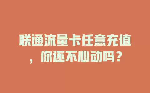 联通流量卡任意充值，你还不心动吗？